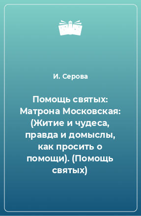 Книга Помощь святых: Матрона Московская: (Житие и чудеса, правда и домыслы, как просить о помощи). (Помощь святых)