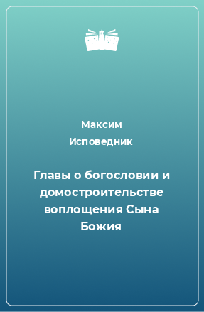 Книга Главы о богословии и домостроительстве воплощения Сына Божия