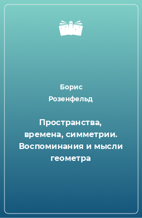 Книга Пространства, времена, симметрии. Воспоминания и мысли геометра