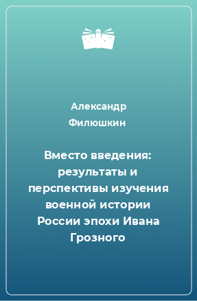 Книга Вместо введения: результаты и перспективы изучения военной истории России эпохи Ивана Грозного