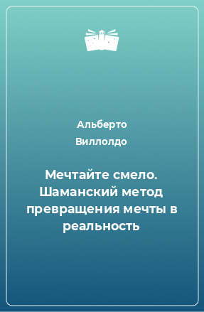 Книга Мечтайте смело. Шаманский метод превращения мечты в реальность