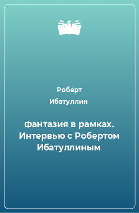 Книга Фантазия в рамках. Интервью с Робертом Ибатуллиным