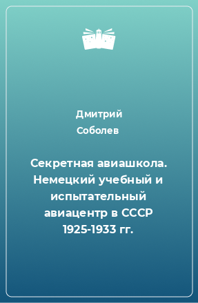 Книга Секретная авиашкола. Немецкий учебный и испытательный авиацентр в СССР 1925-1933 гг.