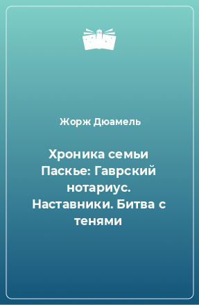 Книга Хроника семьи Паскье: Гаврский нотариус. Наставники. Битва с тенями