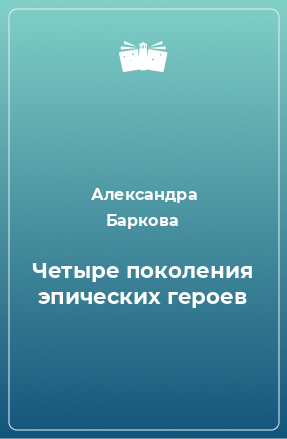 Книга Четыре поколения эпических героев