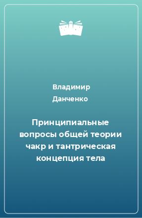 Книга Принципиальные вопросы общей теории чакр и тантрическая концепция тела