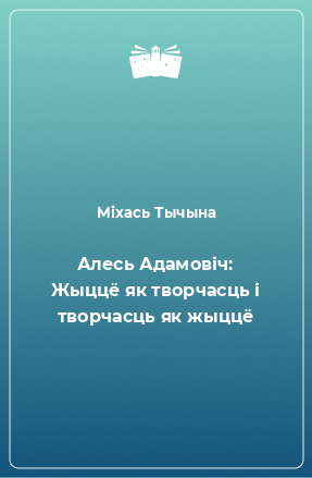 Книга Алесь Адамовіч: Жыццё як творчасць і творчасць як жыццё