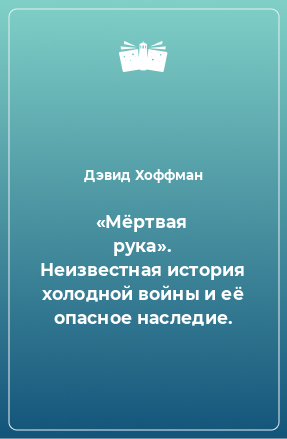 Книга «Мёртвая рука». Неизвестная история холодной войны и её опасное наследие.