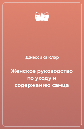 Книга Женское руководство по уходу и содержанию самца