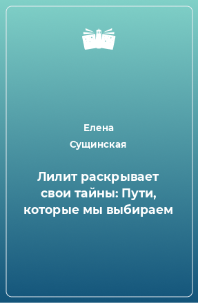 Книга Лилит раскрывает свои тайны: Пути, которые мы выбираем