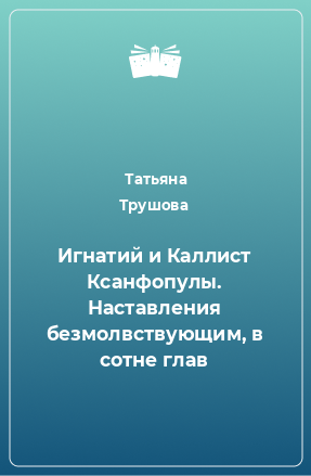 Книга Игнатий и Каллист Ксанфопулы. Наставления безмолвствующим, в сотне глав