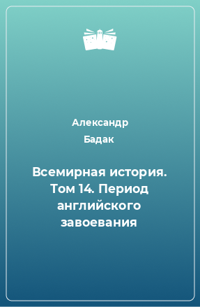 Книга Всемирная история. Том 14. Период английского завоевания