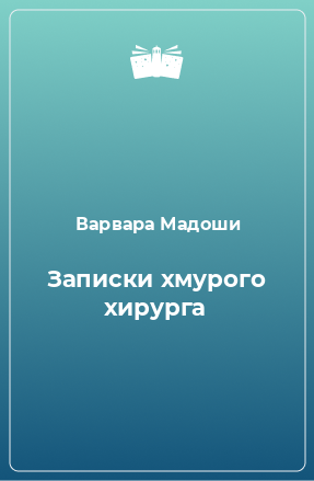 Книга Записки хмурого хирурга