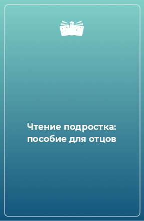 Книга Чтение подростка: пособие для отцов