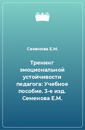 Книга Тренинг эмоциональной устойчивости педагога: Учебное пособие. 3-е изд. Семенова Е.М.