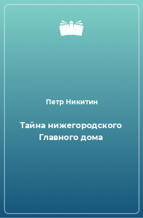 Книга Тайна нижегородского Главного дома