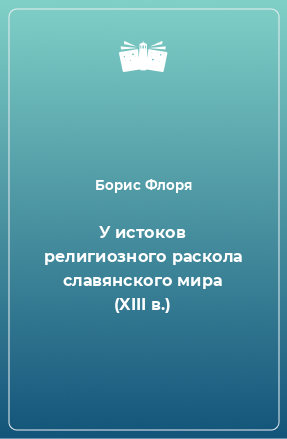 Книга У истоков религиозного раскола славянского мира (XIII в.)