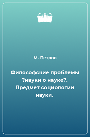 Книга Философские проблемы ?науки о науке?. Предмет социологии науки.