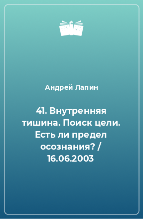 Книга 41. Внутренняя тишина. Поиск цели. Есть ли предел осознания? / 16.06.2003