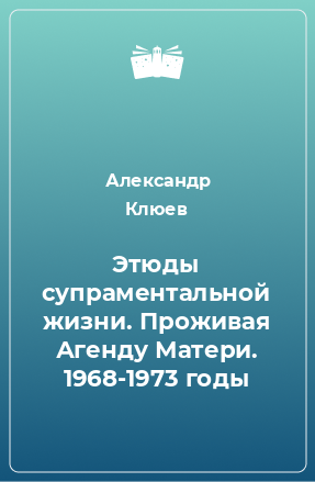 Книга Этюды супраментальной жизни. Проживая Агенду Матери. 1968-1973 годы