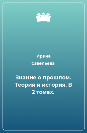 Книга Знание о прошлом. Теория и история. В 2 томах.