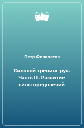 Книга Силовой тренинг рук. Часть III. Развитие силы предплечий