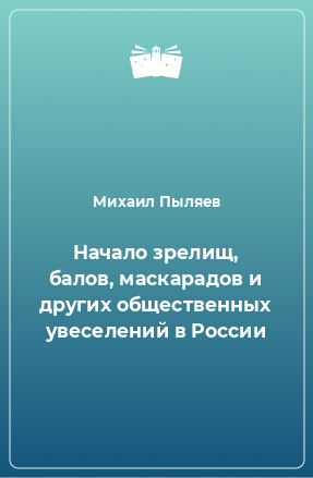 Книга Начало зрелищ, балов, маскарадов и других общественных увеселений в России