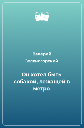 Книга Он хотел быть собакой, лежащей в метро