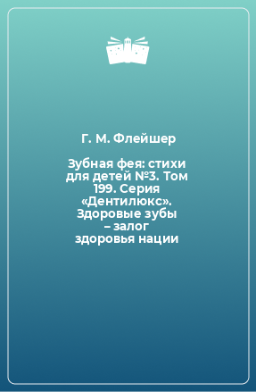 Книга Зубная фея: стихи для детей №3. Том 199. Серия «Дентилюкс». Здоровые зубы – залог здоровья нации