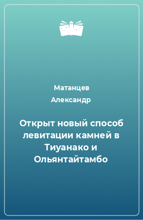 Книга Открыт новый способ левитации камней в Тиуанако и Ольянтайтамбо