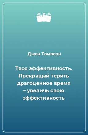 Книга Твоя эффективность. Прекращай терять драгоценное время – увеличь свою эффективность