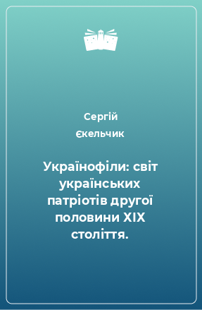 Книга Українофіли: світ українських патріотів другої половини ХІХ століття.