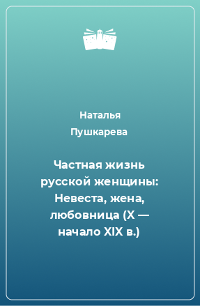 Книга Частная жизнь русской женщины: Невеста, жена, любовница (X — начало XIX в.)