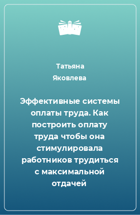 Книга Эффективные системы оплаты труда. Как построить оплату труда чтобы она стимулировала работников трудиться с максимальной отдачей