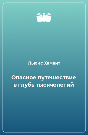 Книга Опасное путешествие в глубь тысячелетий