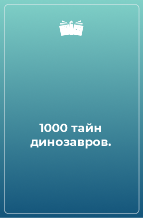 Книга 1000 тайн динозавров.