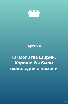 Книга 101 молитва Ширин. Хорошо бы были шоколадные домики