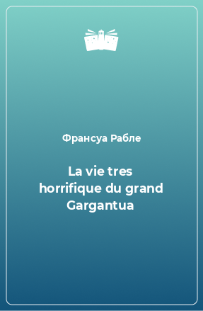 Книга La vie tres horrifique du grand Gargantua