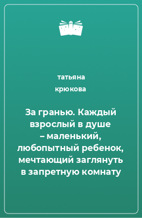 Книга За гранью. Каждый взрослый в душе – маленький, любопытный ребенок, мечтающий заглянуть в запретную комнату