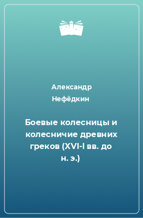 Книга Боевые колесницы и колесничие древних греков (XVI-I вв. до н. э.)