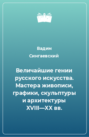 Книга Величайшие гении русского искусства. Мастера живописи, графики, скульптуры и архитектуры XVIII—XX вв.