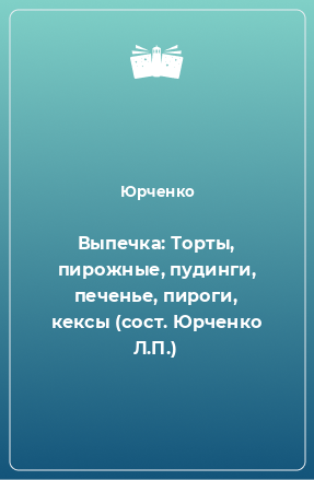 Книга Выпечка: Торты, пирожные, пудинги, печенье, пироги, кексы (сост. Юрченко Л.П.)