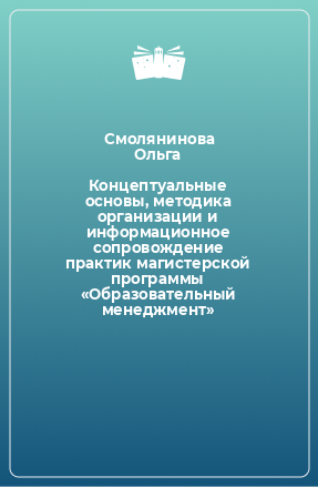 Книга Концептуальные основы, методика организации и информационное сопровождение практик магистерской программы «Образовательный менеджмент»