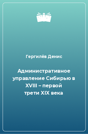 Книга Административное управление Сибирью в XVIII – первой трети XIX века