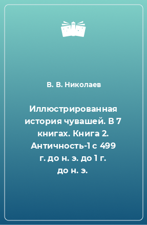 Книга Иллюстрированная история чувашей. В 7 книгах. Книга 2. Античность-1 с 499 г. до н. э. до 1 г. до н. э.