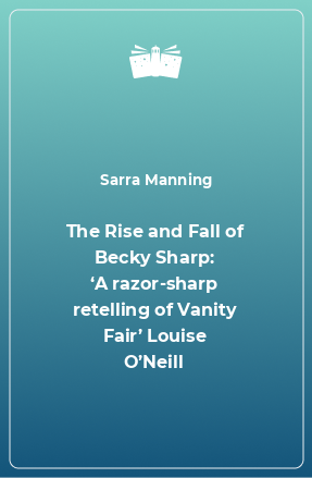 Книга The Rise and Fall of Becky Sharp: ‘A razor-sharp retelling of Vanity Fair’ Louise O’Neill