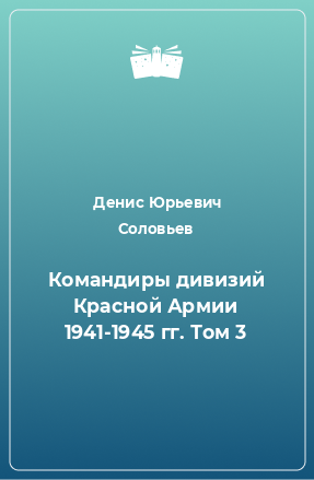 Книга Командиры дивизий Красной Армии 1941-1945 гг. Том 3