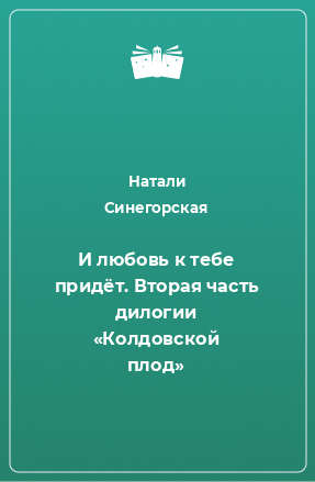 Книга И любовь к тебе придёт. Вторая часть дилогии «Колдовской плод»