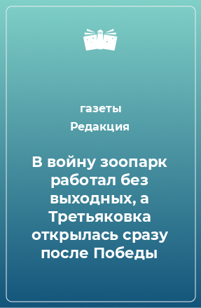 Книга В войну зоопарк работал без выходных, а Третьяковка открылась сразу после Победы