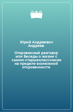 Книга Откровенный разговор или Беседы о жизни с сыном-старшеклассником на пределе возможной откровенности